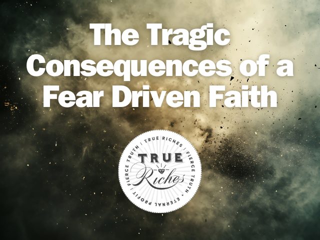 The Tragic Consequences of a Fear Driven Faith