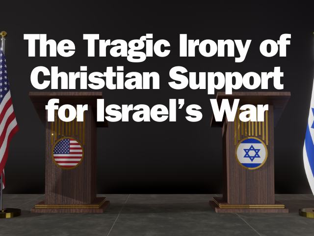 The Tragic Irony of Christian Support for Israel’s War