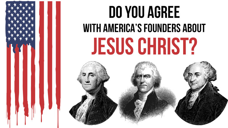 Do You Agree With America’s Founders About Jesus Christ?